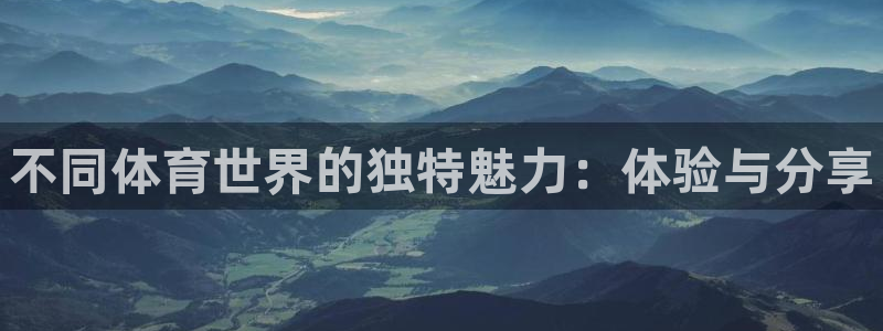 公海赌赌船官网下载招商电话号码查询:不同体育世界的独特魅力: