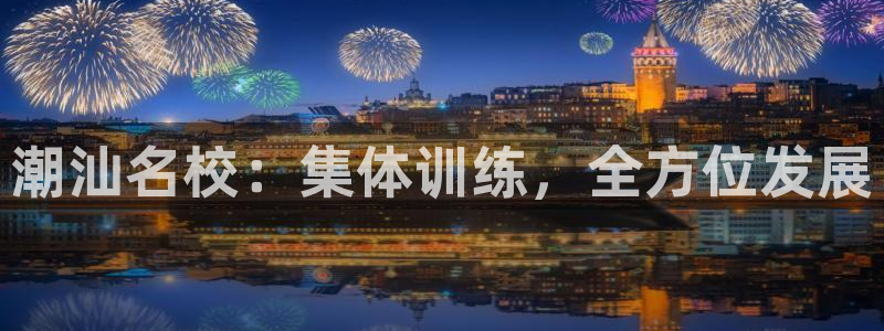 公海赌赌船官方正版app集团:潮汕名校:集体训练,全方位发展