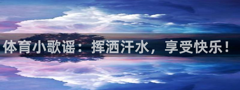 公海赌赌船官方集团官网:体育小歌谣:挥洒汗水,享受快乐!