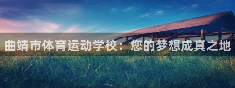 公海赌赌船官网下载开户:曲靖市体育运动学校:您的梦想成真之地