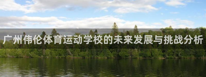 公海赌赌船官方正版app集团官网网址:广州伟伦体育运动学校的